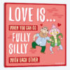 Love Is When You Can Go Fully Silly